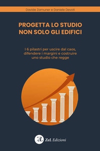Progetta lo studio non solo gli edifici. I 6 pilastri per uscire dal caos, difendere i margini e costruire uno studio che regge - Librerie.coop