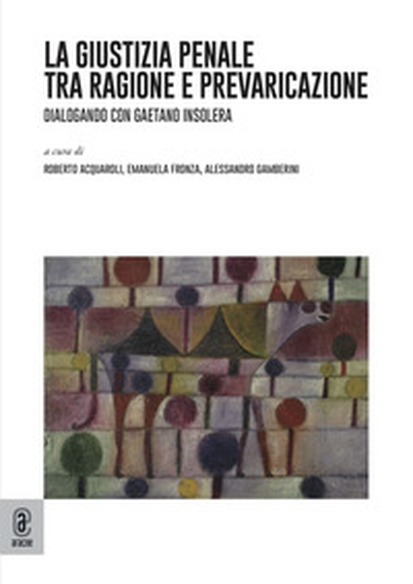 La giustizia penale tra ragione e prevaricazione. Dialogando con Gaetano Insolera - Librerie.coop La giustizia penale tra ragione e prevaricazione. Dialogando con Gaetano Insolera - Librerie.coop