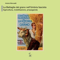 La battaglia del grano nell'Umbria fascista. Agricoltura, mobilitazione, propaganda - Librerie.coop