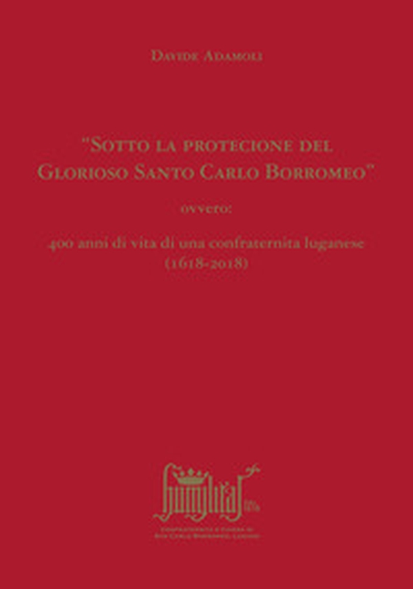 «Sotto la protecione del Glorioso Santo Carlo Borromeo» ovvero: 400 anni di vita di una confraternita luganese (1618-2018) - Librerie.coop «Sotto la protecione del Glorioso Santo Carlo Borromeo» ovvero: 400 anni di vita di una confraternita luganese (1618-2018) - Librerie.coop