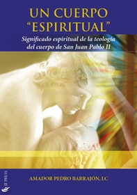 Un cuerpo «espiritual». Significado espiritual de la teología del cuerpo de San Juan Pablo II - Librerie.coop