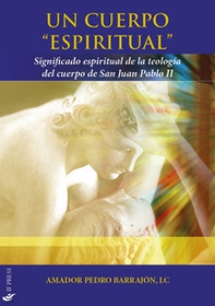 Un cuerpo «espiritual». Significado espiritual de la teología del cuerpo de San Juan Pablo II - Librerie.coop Un cuerpo «espiritual». Significado espiritual de la teología del cuerpo de San Juan Pablo II - Librerie.coop