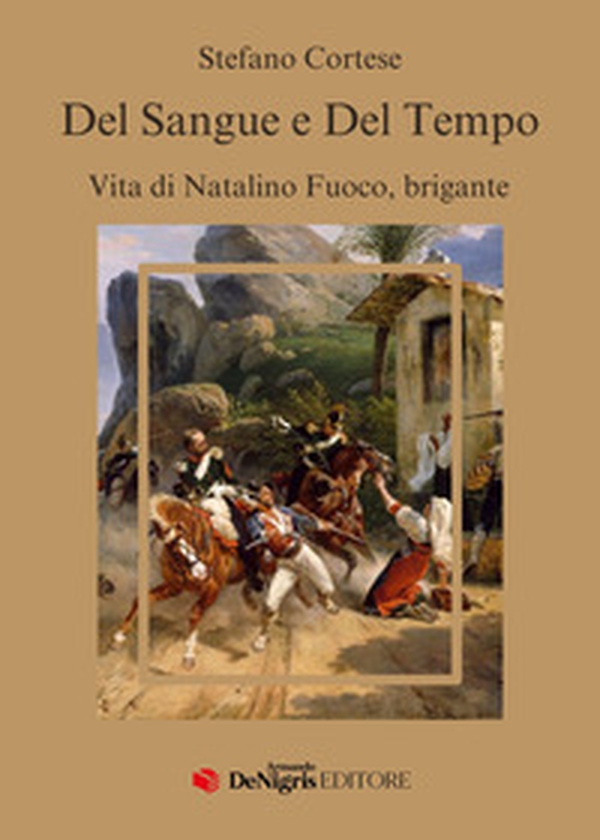 Del sangue e del tempo. Vita di Natalino Fuoco, brigante - Librerie.coop Del sangue e del tempo. Vita di Natalino Fuoco, brigante - Librerie.coop