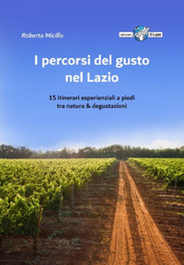 I percorsi del gusto nel Lazio. 15 itinerari esperienziali a piedi tra natura & degustazioni - Librerie.coop