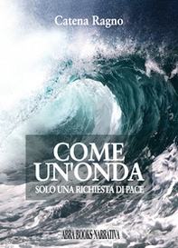 Come un'onda. Solo una richiesta di pace - Librerie.coop Come un'onda. Solo una richiesta di pace - Librerie.coop