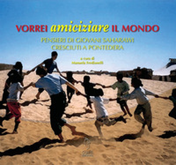 Vorrei amiciziare il mondo. Pensieri di giovani saharawi cresciuti a Pontedera - Librerie.coop Vorrei amiciziare il mondo. Pensieri di giovani saharawi cresciuti a Pontedera - Librerie.coop