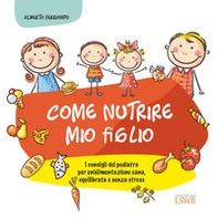 Come nutrire mio figlio. I consigli del pediatra per un'alimentazione sana, equilibrata e senza stress - Librerie.coop Come nutrire mio figlio. I consigli del pediatra per un'alimentazione sana, equilibrata e senza stress - Librerie.coop