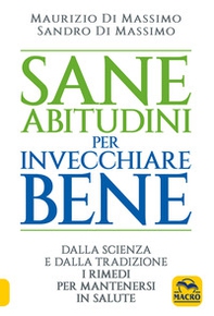 Sane abitudini per invecchiare bene. Dalla scienza e dalla tradizione i rimedi per mantenersi in salute - Librerie.coop