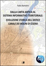 Dalla carta antica al Sistema Informativo Territoriale: evoluzione storica dell'antico canale dei molini di Cesena - Librerie.coop