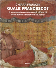 Quale Francesco? Il messaggio nascosto negli affreschi della Basilica superiore di Assisi - Librerie.coop
