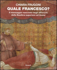 Quale Francesco? Il messaggio nascosto negli affreschi della Basilica superiore di Assisi - Librerie.coop Quale Francesco? Il messaggio nascosto negli affreschi della Basilica superiore di Assisi - Librerie.coop