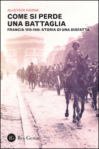 Come si perde una battaglia. Francia 1919-1940: storia di una disfatta - Librerie.coop