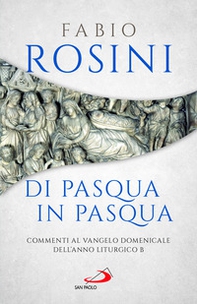 Di Pasqua in Pasqua. Commenti al Vangelo domenicale dell'anno liturgico B - Librerie.coop