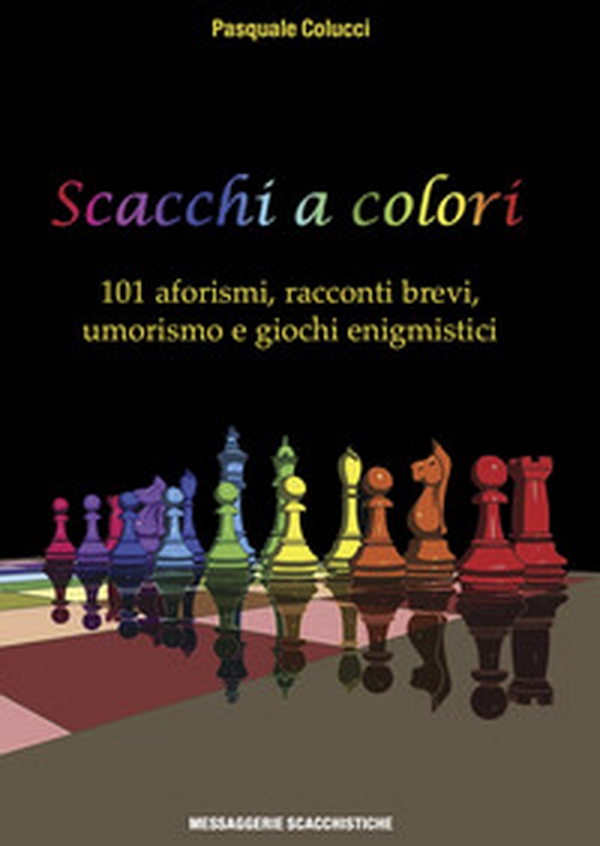 Scacchi a colori. 101 aforismi, racconti brevi, umorismo e giochi enigmistici - Librerie.coop Scacchi a colori. 101 aforismi, racconti brevi, umorismo e giochi enigmistici - Librerie.coop