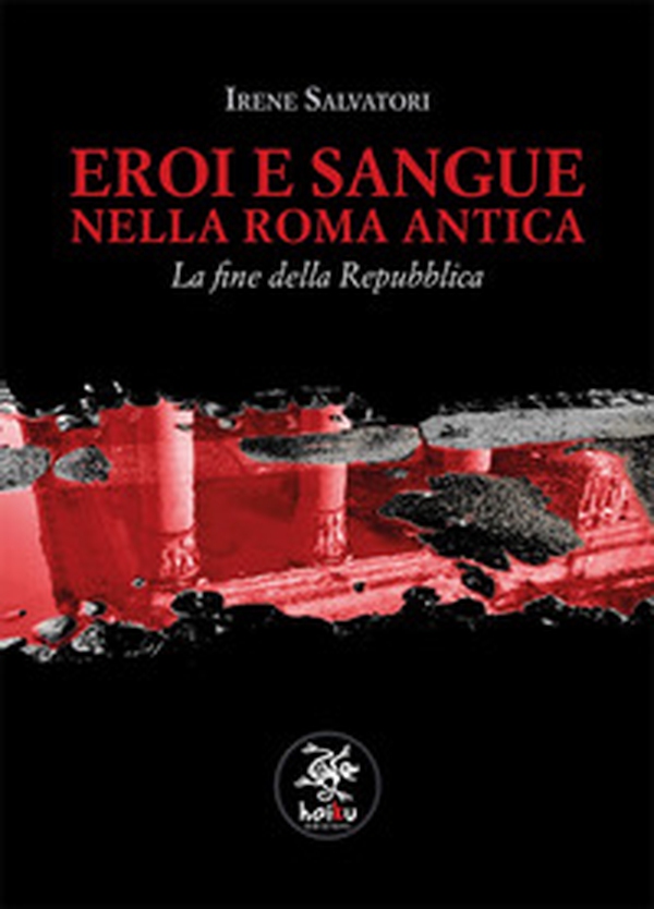 Eroi e sangue nella Roma antica. La fine della Repubblica - Librerie.coop