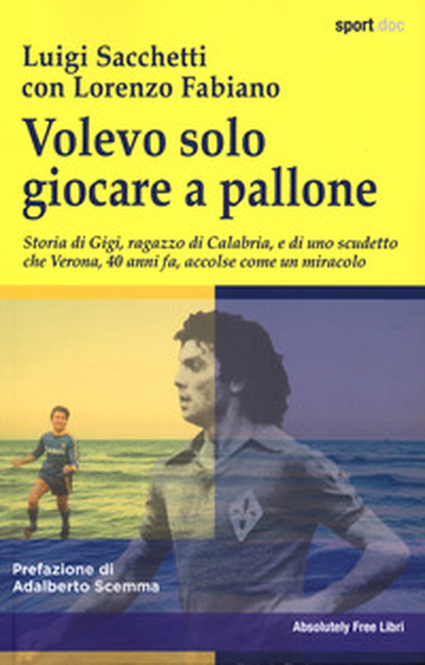 Volevo solo giocare a pallone. Storia di Gigi, ragazzo di Calabria, e di uno scudetto che Verona, 40 anni fa, accolse come un miracolo - Librerie.coop Volevo solo giocare a pallone. Storia di Gigi, ragazzo di Calabria, e di uno scudetto che Verona, 40 anni fa, accolse come un miracolo - Librerie.coop
