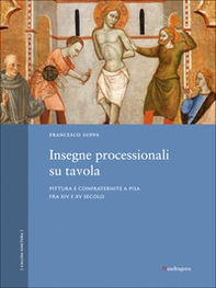 Insegne processionali su tavola. Pittura e confraternite a Pisa fra XIV e XV secolo - Librerie.coop