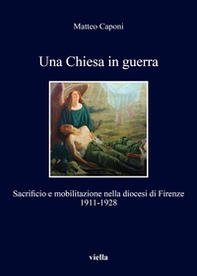 Una chiesa in guerra. Sacrificio e mobilitazione nella diocesi di Firenze (1911-1928) - Librerie.coop