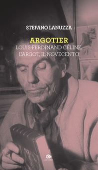 Argotier. Louis-Ferdinand Céline, l'Argot, il Novecento - Librerie.coop