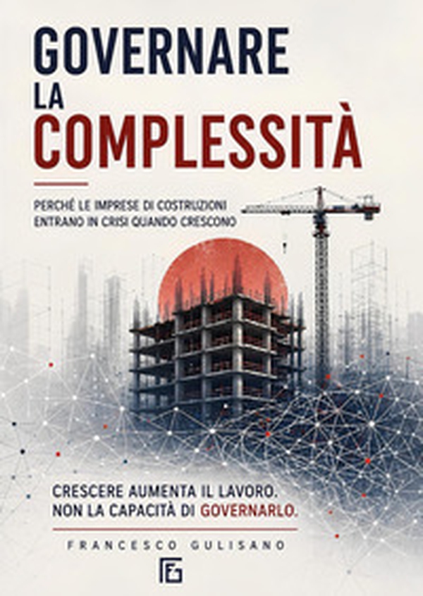 Governare la complessità. Perché le imprese di costruzioni entrano in crisi quando crescono - Librerie.coop