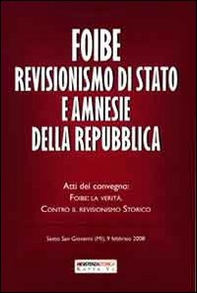 Foibe revisionismo di Stato e amnesie della Repubblica. Atti del convegno «Foibe la verità: contro il revisionismo storico» - Librerie.coop Foibe revisionismo di Stato e amnesie della Repubblica. Atti del convegno «Foibe la verità: contro il revisionismo storico» - Librerie.coop