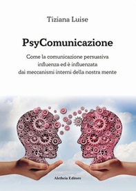 PsyComunicazione. Come la comunicazione persuasiva influenza ed è influenzata dai meccanismi interni della nostra mente - Librerie.coop