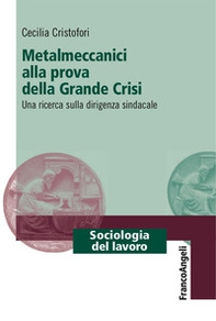 Metalmeccanici alla prova della grande crisi. Una ricerca sulla dirigenza sindacale - Librerie.coop