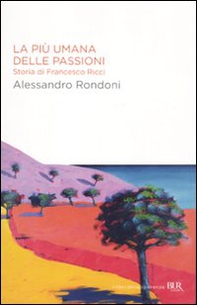 La più umana delle passioni. Storia di Francesco Ricci - Librerie.coop