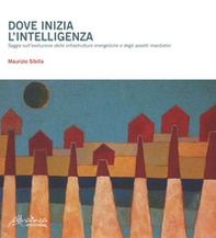 Dove inizia l'intelligenza. Saggio sull'evoluzione delle infrastrutture energetiche e degli assetti insediativi - Librerie.coop Dove inizia l'intelligenza. Saggio sull'evoluzione delle infrastrutture energetiche e degli assetti insediativi - Librerie.coop