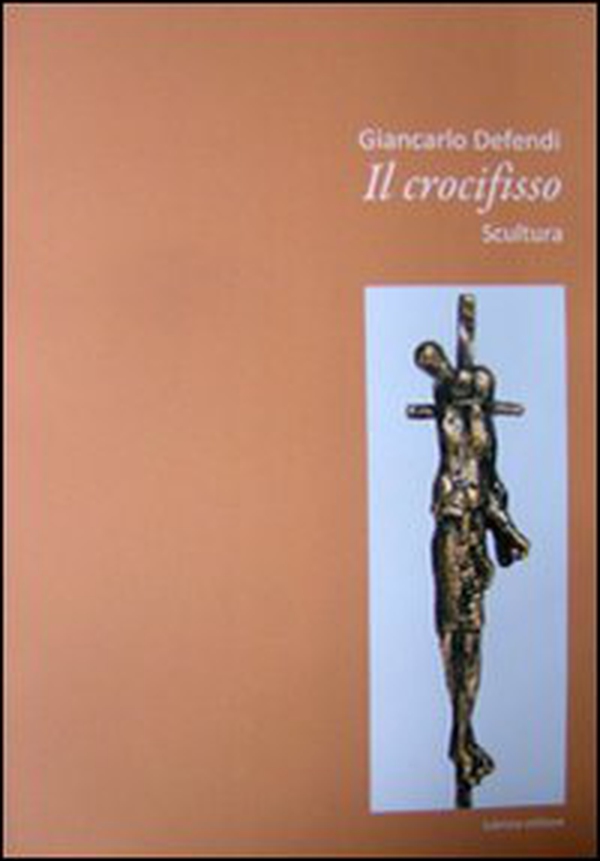 Giancarlo Defendi. Il crocifisso. Scultura - Librerie.coop Giancarlo Defendi. Il crocifisso. Scultura - Librerie.coop