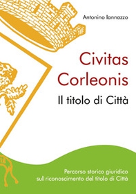 Civitas Corleonis. il titolo di Città. Percorso storico giuridico sul riconoscimento del titolo di città - Librerie.coop