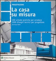 La casa su misura. 100 schede pratiche per arredare. 1000 disegni tecnici per progettare - Librerie.coop