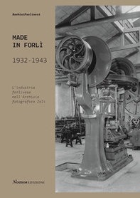 Made in Forlì. 1932-1943. L'industria forlivese nell'Archivio fotografico Zoli - Librerie.coop