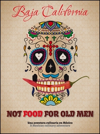 Not food for old men. Baja California. Una aventura culinaria en Mexico-A Mexican culinary adventure - Librerie.coop