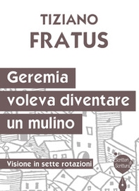 Geremia che voleva diventare un mulino. Visione in sette rotazioni - Librerie.coop