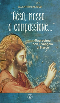 «Gesù, mosso a compassione...». Quaresima con il vangelo di Marco - Librerie.coop «Gesù, mosso a compassione...». Quaresima con il vangelo di Marco - Librerie.coop
