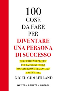 100 cose da fare per essere una persona di successo. Suggerimenti pratici per raggiungere la soddisfazione nel lavoro e nella vita - Librerie.coop