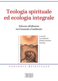 Teologia spirituale ed ecologia integrale. Educare all'alleanza tra l'umanità e l'ambiente - Librerie.coop