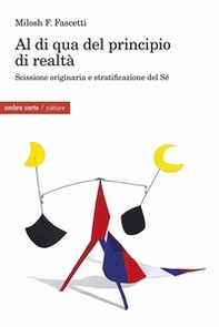 Al di qua del principio di realtà. Scissione originaria e stratificazione del Sé - Librerie.coop Al di qua del principio di realtà. Scissione originaria e stratificazione del Sé - Librerie.coop