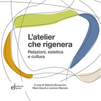 L'atelier che rigenera. Relazioni, estetica e cultura - Librerie.coop