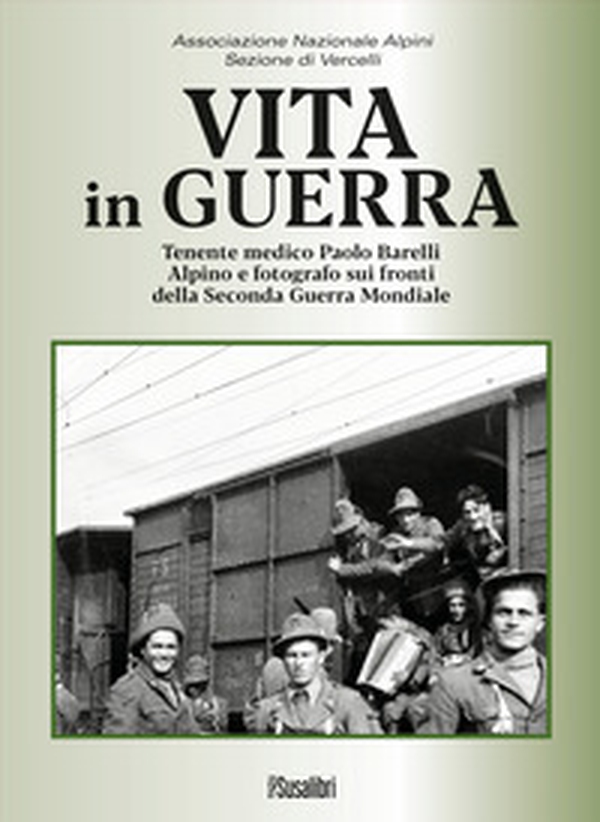 Vita in guerra. Tenente medico Paolo Barelli alpino e fotografo sui fronti della Seconda Guerra Mondiale - Librerie.coop Vita in guerra. Tenente medico Paolo Barelli alpino e fotografo sui fronti della Seconda Guerra Mondiale - Librerie.coop