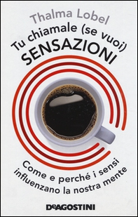 Tu chiamale se (vuoi) sensazioni. Come e perché i sensi influenzano la nostra mente - Librerie.coop