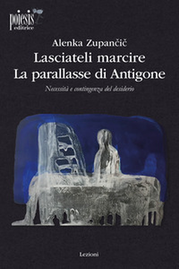 Lasciateli marcire. La parallasse di Antigone. Necessità e contingenza del desiderio - Librerie.coop Lasciateli marcire. La parallasse di Antigone. Necessità e contingenza del desiderio - Librerie.coop