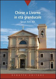 Chiese a Livorno in età granducale. Secoli XVII-XIX - Librerie.coop