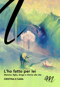 L'ho fatto per lei. Mamma, figlia, droga e ritorno alla vita - Librerie.coop