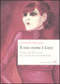 Il mio nome è Lucy. L'Italia del XX secolo nei ricordi di una transessuale - Librerie.coop