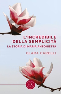 L'incredibile della semplicità. La storia di Maria Antonietta - Librerie.coop