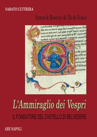 Symon de Beauvoir, l'ammiraglio dei Vespri. Il fondatore del castello di Belvedere (guerra ai siciliani e mistero dei casali scomparsi) - Librerie.coop