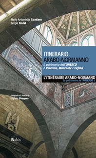 Itinerario arabo-normanno. Il patrimonio dell'UNESCO a Palermo, Monreale e Cefalù. Ediz. italiana e francese - Librerie.coop