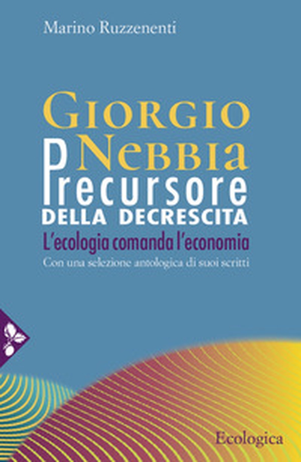 Giorgio Nebbia. Precursore della decrescita. L'ecologia comanda l'economia - Librerie.coop Giorgio Nebbia. Precursore della decrescita. L'ecologia comanda l'economia - Librerie.coop